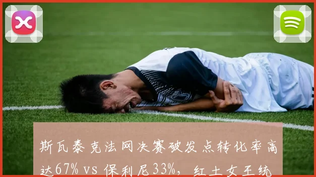 斯瓦泰克法网决赛破发点转化率高达67% vs 保利尼33%，红土女王统治力对比