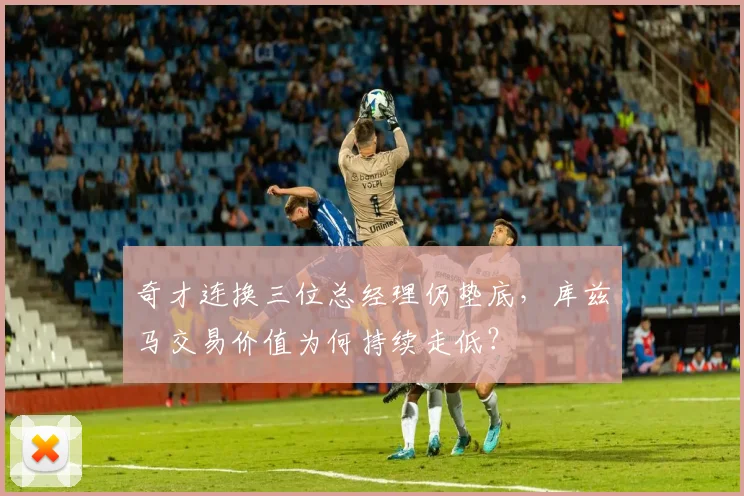 奇才连换三位总经理仍垫底，库兹马交易价值为何持续走低？