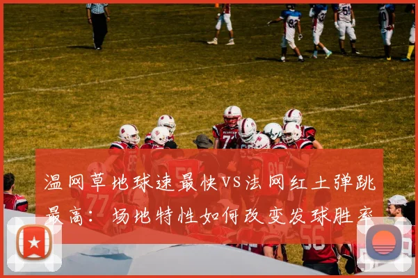 温网草地球速最快vs法网红土弹跳最高：场地特性如何改变发球胜率？