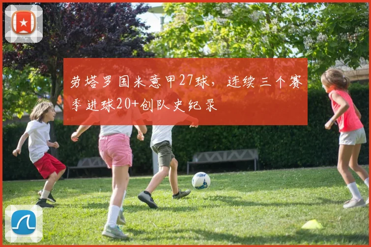 劳塔罗国米意甲27球，连续三个赛季进球20+创队史纪录